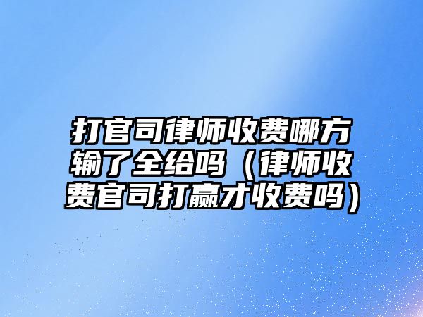 打官司律師收費哪方輸了全給嗎（律師收費官司打贏才收費嗎）