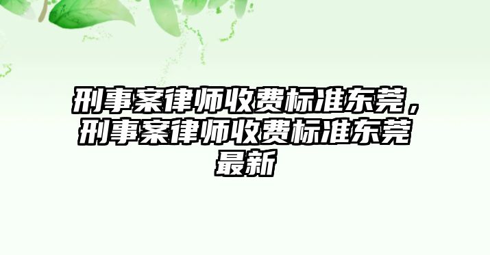 刑事案律師收費標(biāo)準(zhǔn)東莞，刑事案律師收費標(biāo)準(zhǔn)東莞最新