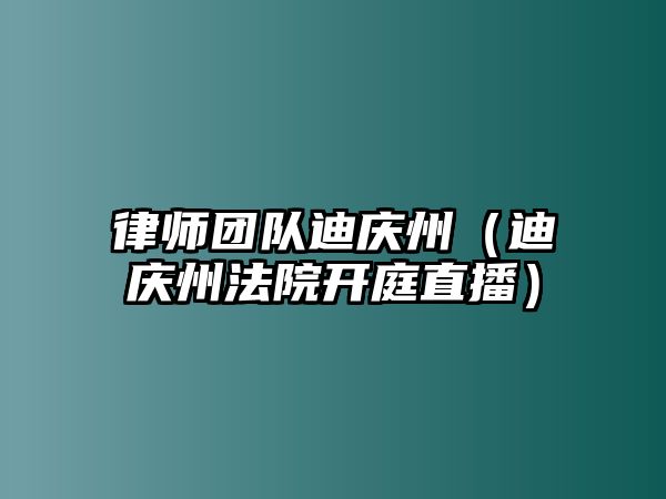 律師團隊迪慶州（迪慶州法院開庭直播）