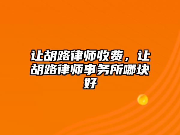 讓胡路律師收費，讓胡路律師事務(wù)所哪塊好