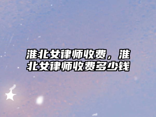 淮北女律師收費，淮北女律師收費多少錢