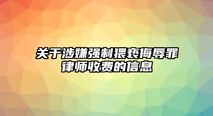 關(guān)于涉嫌強制猥褻侮辱罪律師收費的信息