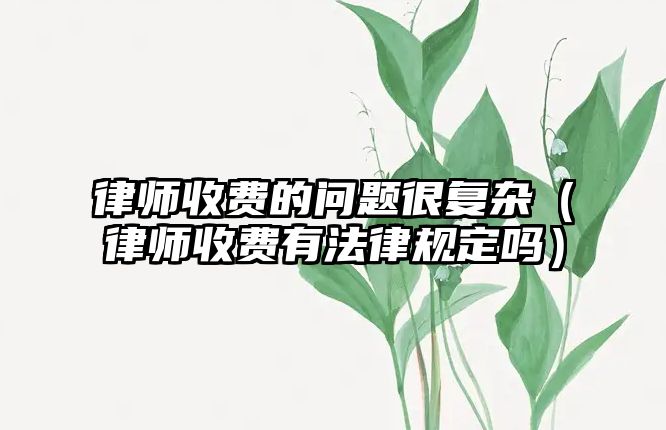 律師收費的問題很復雜（律師收費有法律規定嗎）