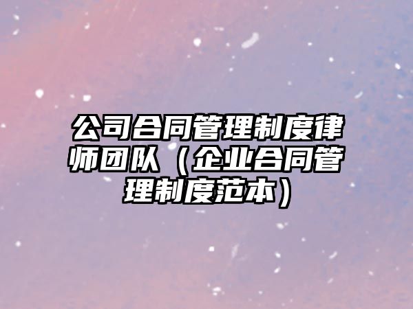 公司合同管理制度律師團隊（企業合同管理制度范本）