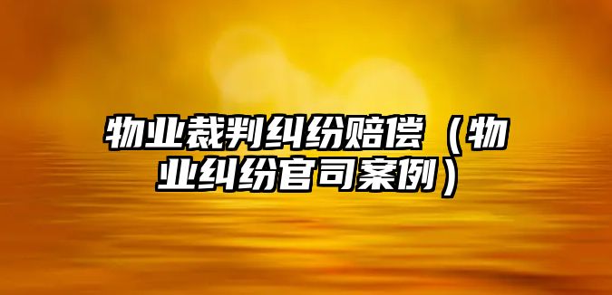 物業裁判糾紛賠償（物業糾紛官司案例）