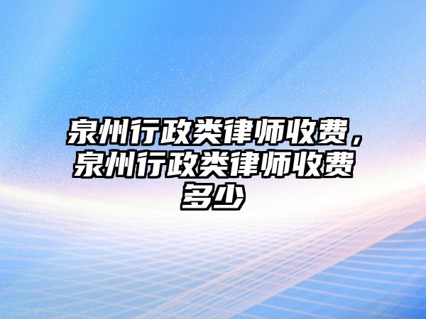 泉州行政類律師收費，泉州行政類律師收費多少