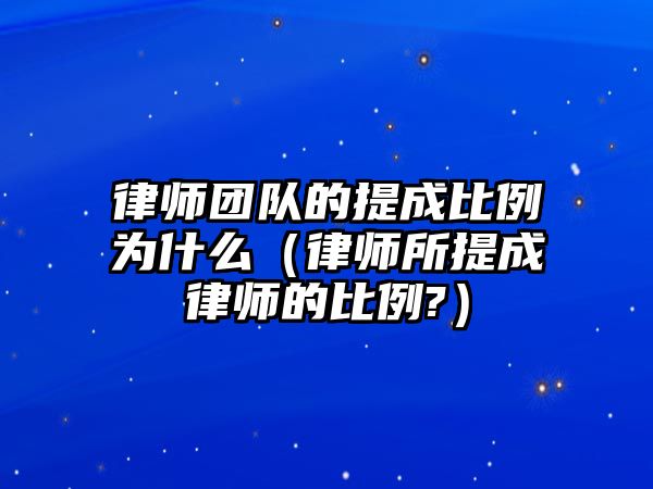 律師團隊的提成比例為什么（律師所提成律師的比例?）