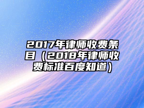 2017年律師收費條目（2018年律師收費標準百度知道）