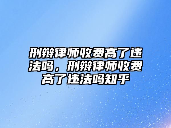 刑辯律師收費高了違法嗎，刑辯律師收費高了違法嗎知乎