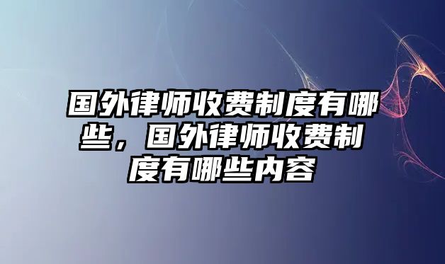 國外律師收費制度有哪些，國外律師收費制度有哪些內(nèi)容