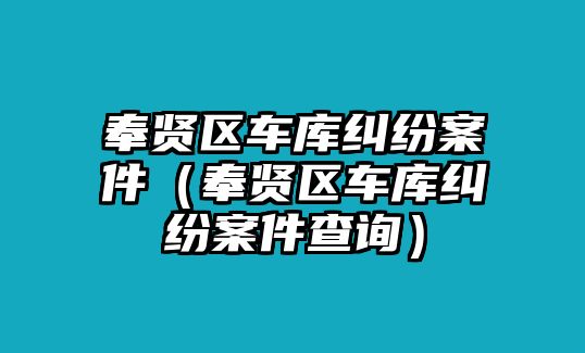 奉賢區車庫糾紛案件（奉賢區車庫糾紛案件查詢）