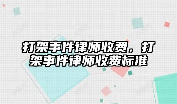 打架事件律師收費，打架事件律師收費標準