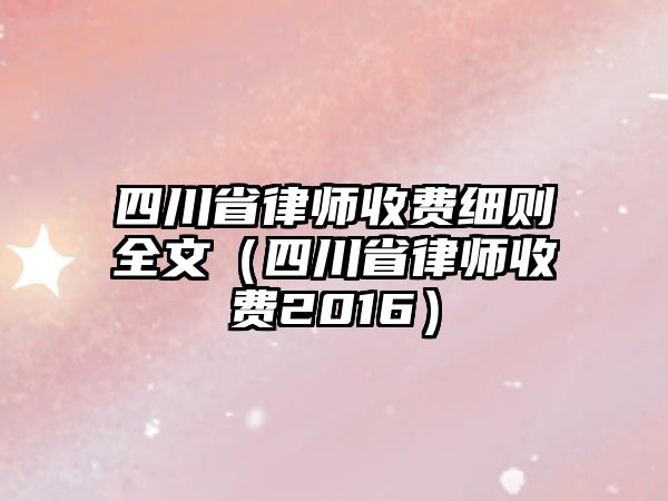 四川省律師收費細則全文（四川省律師收費2016）