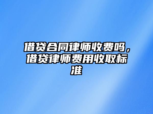 借貸合同律師收費嗎，借貸律師費用收取標準