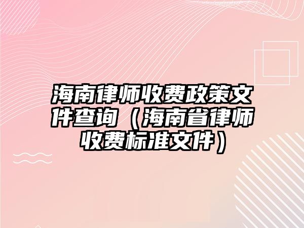 海南律師收費政策文件查詢（海南省律師收費標準文件）