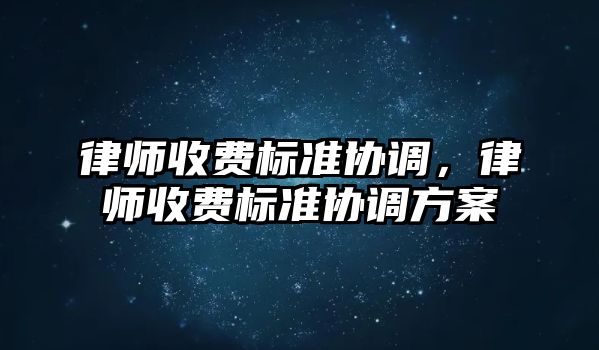 律師收費標準協調，律師收費標準協調方案