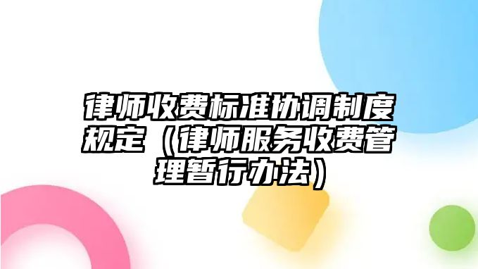 律師收費標準協調制度規定（律師服務收費管理暫行辦法）