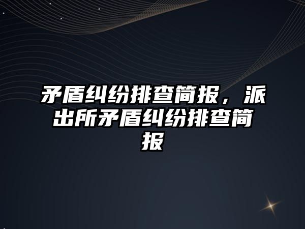 矛盾糾紛排查簡報，派出所矛盾糾紛排查簡報