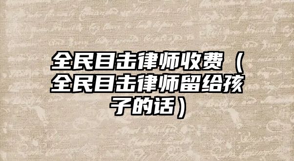 全民目擊律師收費（全民目擊律師留給孩子的話）