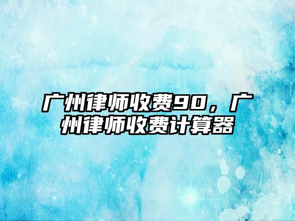 廣州律師收費90，廣州律師收費計算器