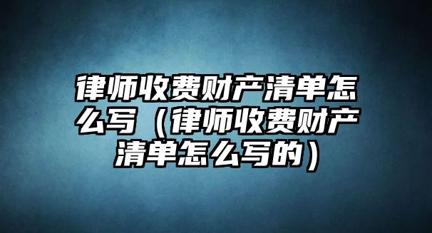 律師收費財產清單怎么寫（律師收費財產清單怎么寫的）