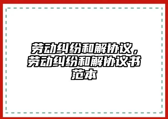 勞動糾紛和解協議，勞動糾紛和解協議書范本