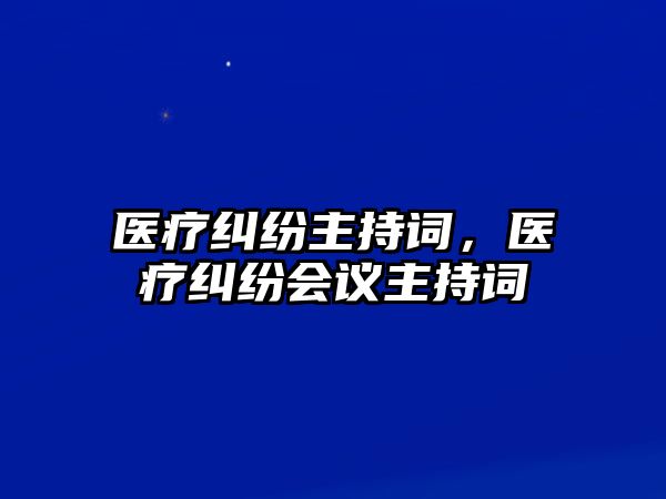 醫療糾紛主持詞，醫療糾紛會議主持詞