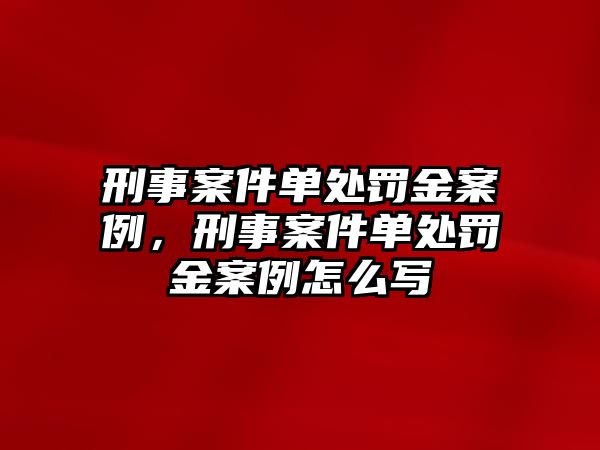 刑事案件單處罰金案例，刑事案件單處罰金案例怎么寫