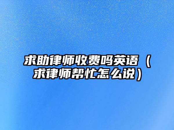 求助律師收費嗎英語（求律師幫忙怎么說）