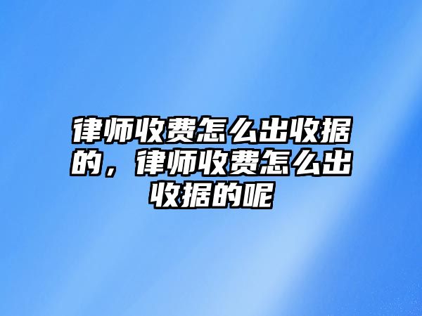 律師收費怎么出收據的，律師收費怎么出收據的呢