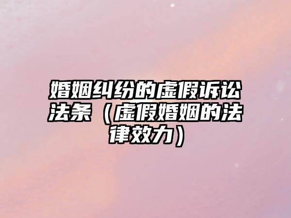 婚姻糾紛的虛假訴訟法條（虛假婚姻的法律效力）