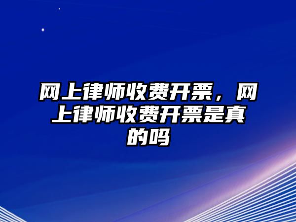 網上律師收費開票，網上律師收費開票是真的嗎