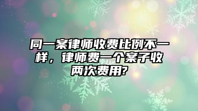 同一案律師收費比例不一樣，律師費一個案子收兩次費用?