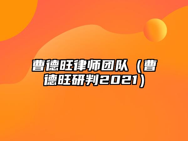 曹德旺律師團隊（曹德旺研判2021）