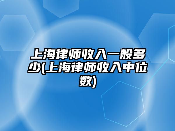 上海律師收入一般多少(上海律師收入中位數)