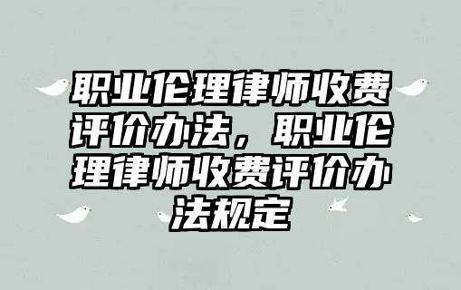 職業倫理律師收費評價辦法，職業倫理律師收費評價辦法規定