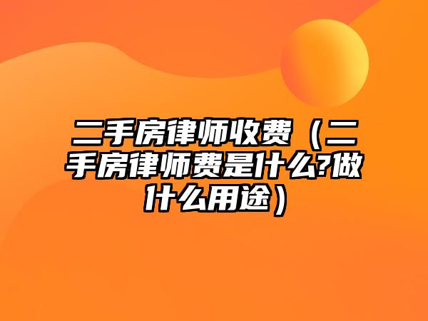 二手房律師收費(fèi)（二手房律師費(fèi)是什么?做什么用途）