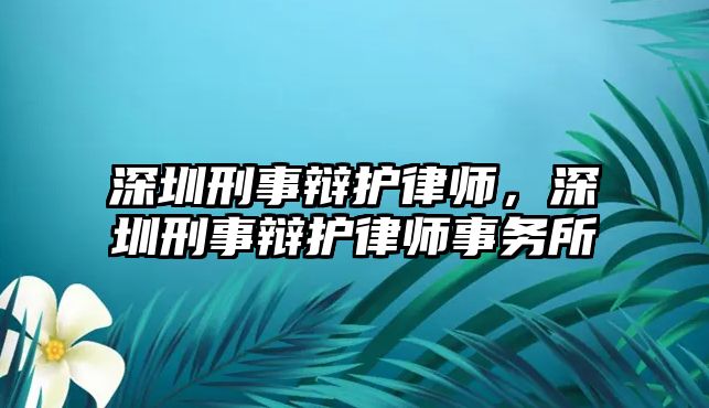 深圳刑事辯護律師，深圳刑事辯護律師事務所