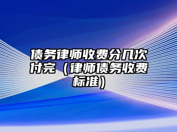 債務(wù)律師收費分幾次付完（律師債務(wù)收費標準）