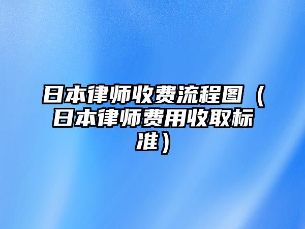 日本律師收費流程圖（日本律師費用收取標準）