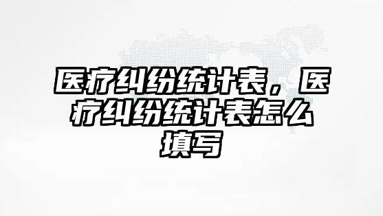 醫療糾紛統計表，醫療糾紛統計表怎么填寫