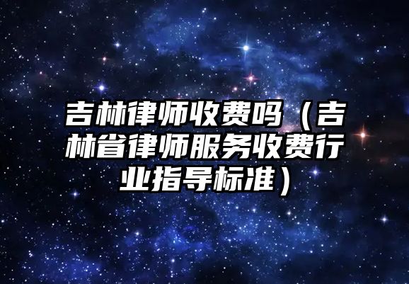 吉林律師收費嗎（吉林省律師服務收費行業指導標準）