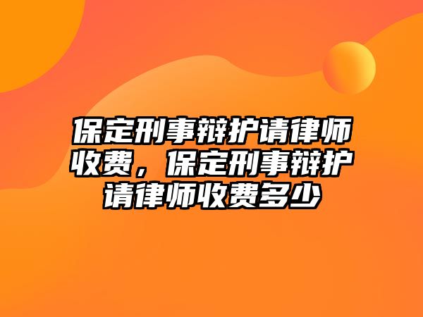 保定刑事辯護請律師收費，保定刑事辯護請律師收費多少