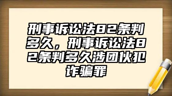 刑事訴訟法82條判多久，刑事訴訟法82條判多久涉團(tuán)伙犯詐騙罪