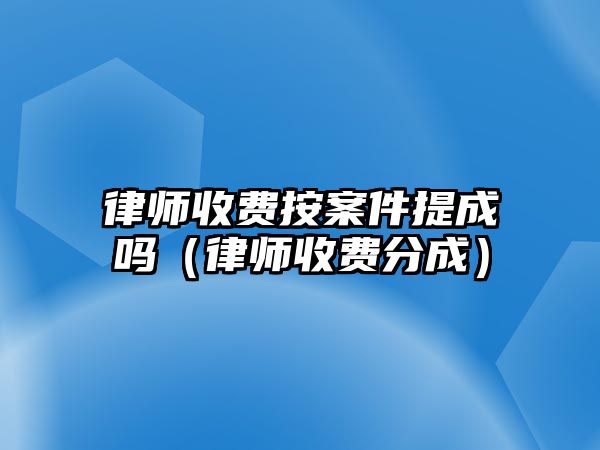 律師收費按案件提成嗎（律師收費分成）