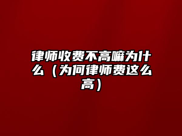 律師收費不高嘛為什么（為何律師費這么高）