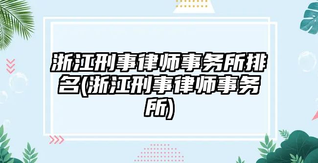 浙江刑事律師事務所排名(浙江刑事律師事務所)