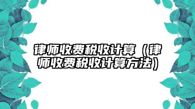 律師收費稅收計算（律師收費稅收計算方法）