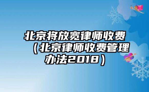 北京將放寬律師收費(fèi)（北京律師收費(fèi)管理辦法2018）