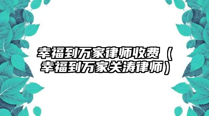 幸福到萬家律師收費（幸福到萬家關濤律師）